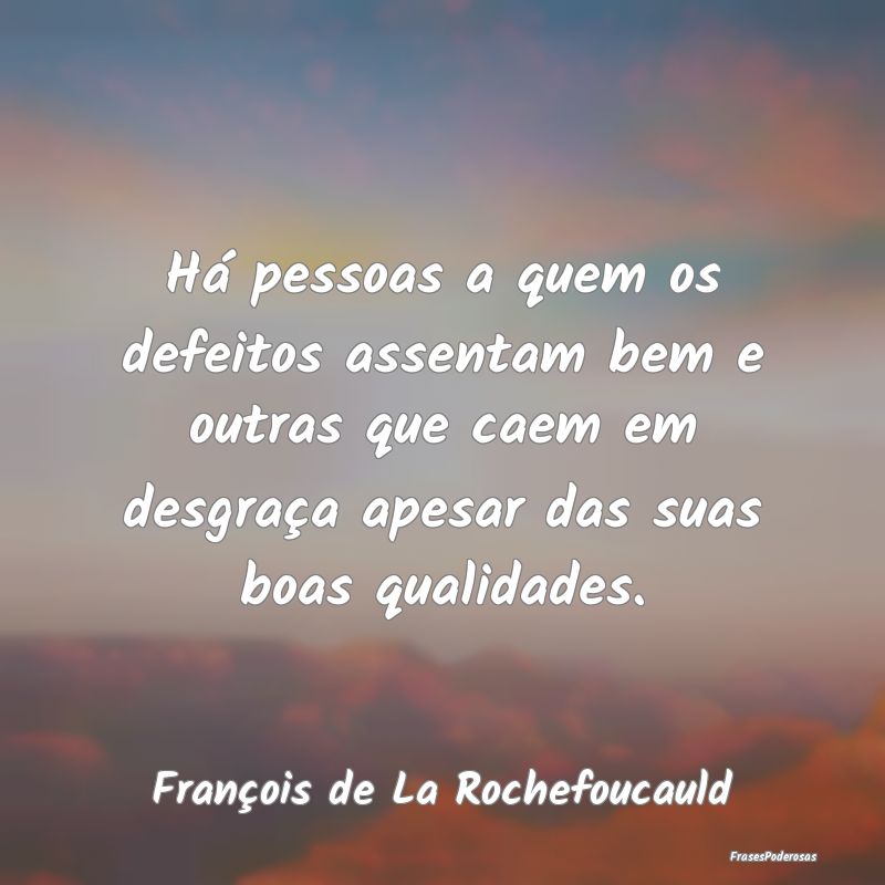 Há pessoas a quem os defeitos assentam bem e outr... Há pessoas a quem os defeitos assentam bem e outr...