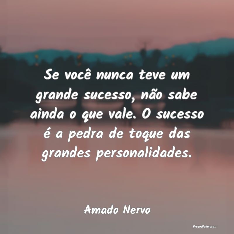 Se você nunca teve um grande sucesso, não sabe a... Se você nunca teve um grande sucesso, não sabe a...