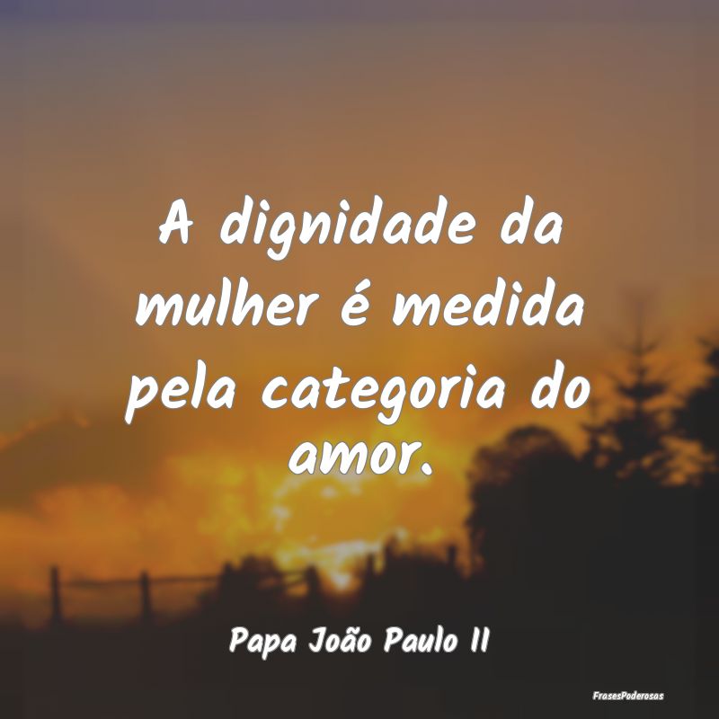 A dignidade da mulher é medida pela categoria do ...