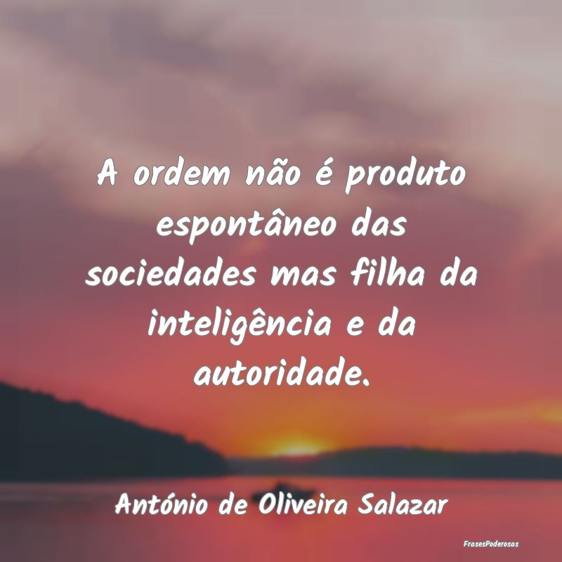 A ordem não é produto espontâneo das sociedades...