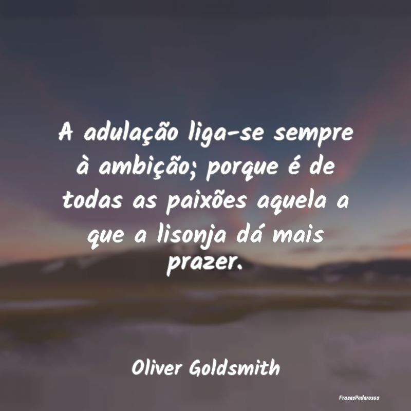 A adulação liga-se sempre à ambição; porque Ã... A adulação liga-se sempre à ambição; porque Ã...