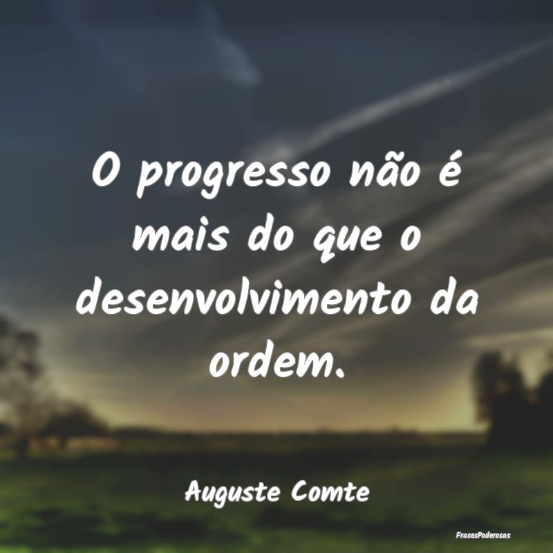 O progresso não é mais do que o desenvolvimento ...