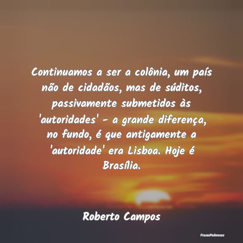 Continuamos a ser a colônia, um país não de cid... Continuamos a ser a colônia, um país não de cid...