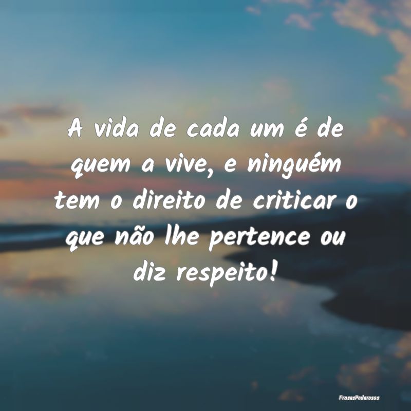 A vida de cada um é de quem a vive, e ninguém te... A vida de cada um é de quem a vive, e ninguém te...