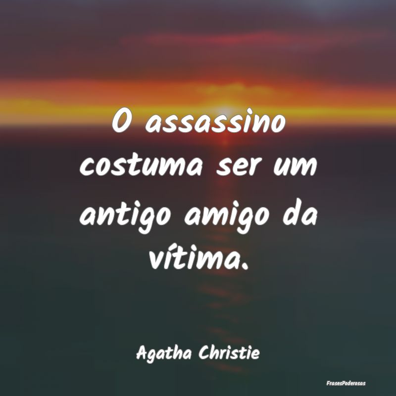 O assassino costuma ser um antigo amigo da vítima...