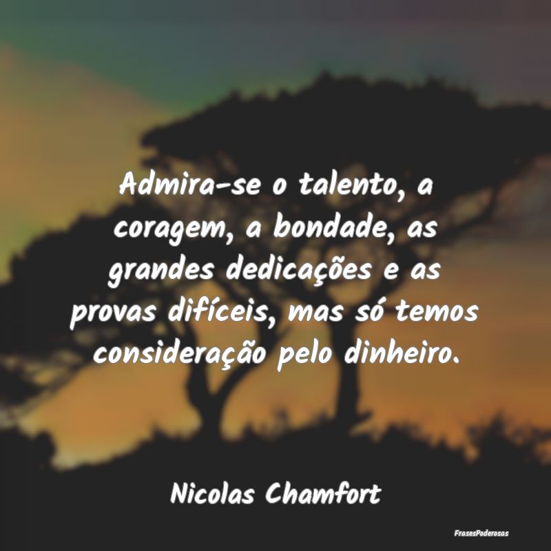 Admira-se o talento, a coragem, a bondade, as gran... Admira-se o talento, a coragem, a bondade, as gran...