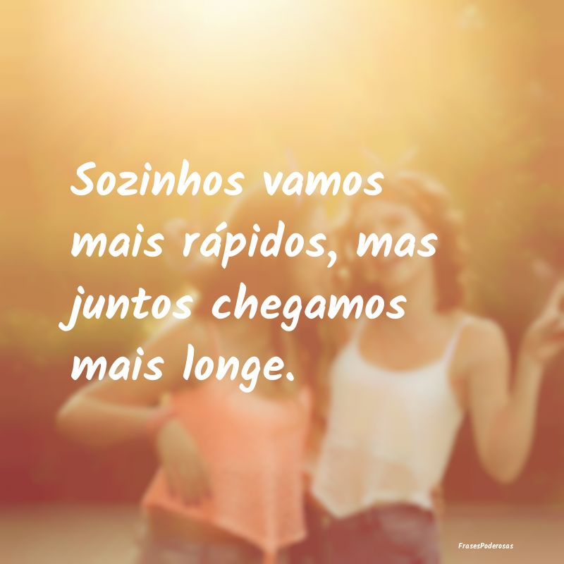Sozinhos vamos mais rápidos, mas juntos chegamos ...