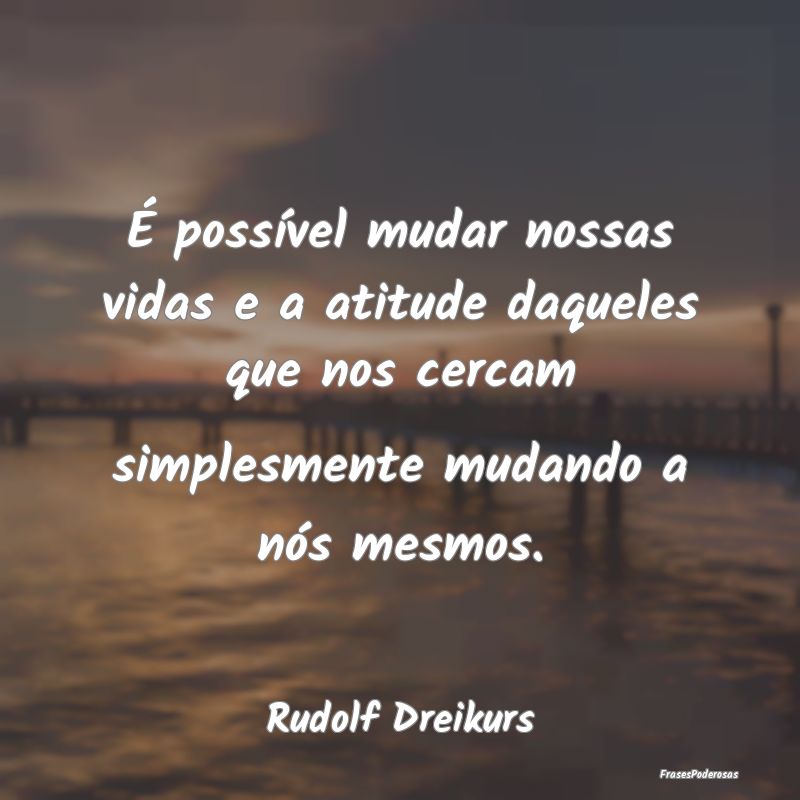 É possível mudar nossas vidas e a atitude daquel... É possível mudar nossas vidas e a atitude daquel...