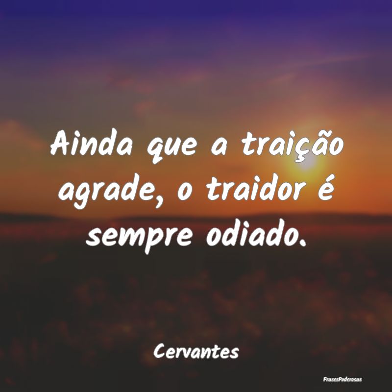 Ainda que a traição agrade, o traidor é sempre ...