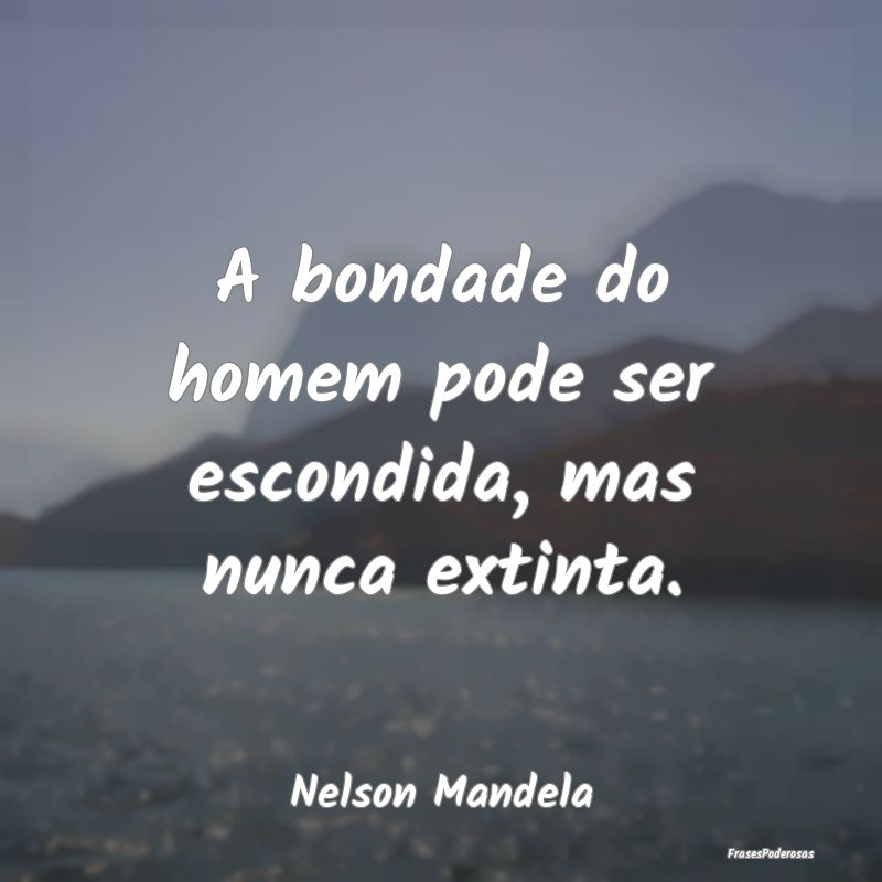 A bondade do homem pode ser escondida, mas nunca e...