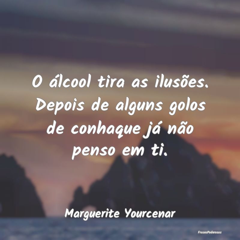 O álcool tira as ilusões. Depois de alguns golos...