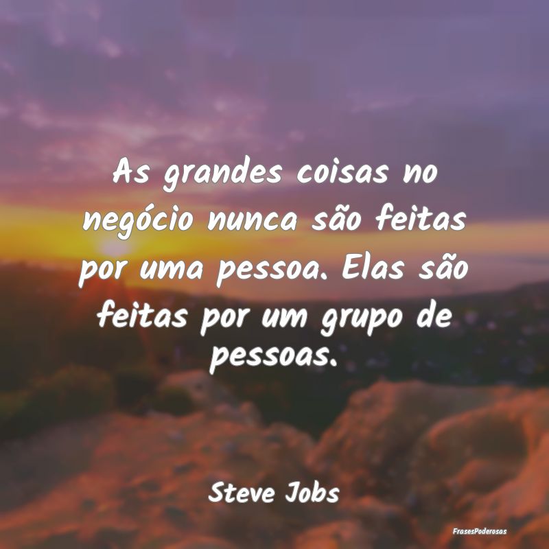 As grandes coisas no negócio nunca são feitas po... As grandes coisas no negócio nunca são feitas po...