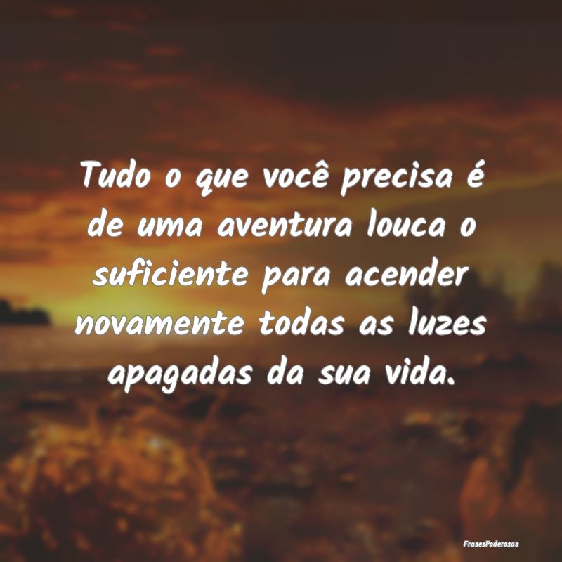 Tudo o que você precisa é de uma aventura louca ... Tudo o que você precisa é de uma aventura louca ...