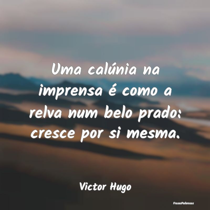Uma calúnia na imprensa é como a relva num belo ...