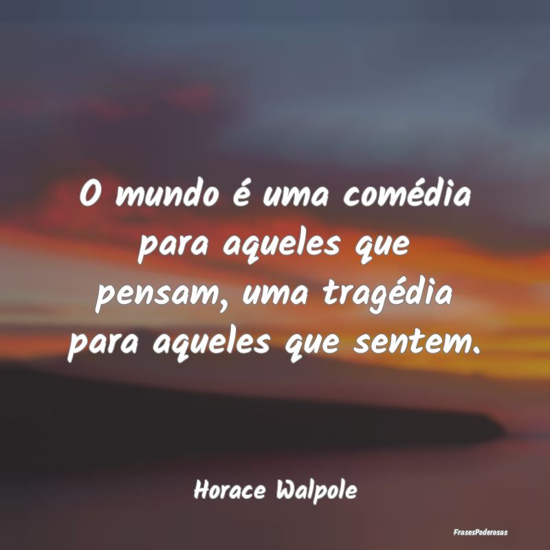 O mundo é uma comédia para aqueles que pensam, u...