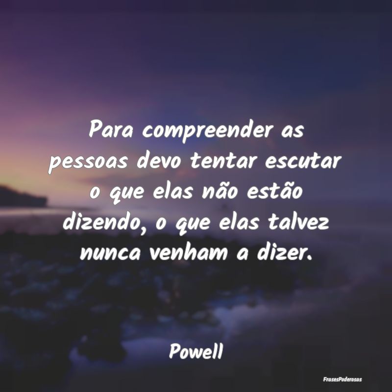 Para compreender as pessoas devo tentar escutar o ...