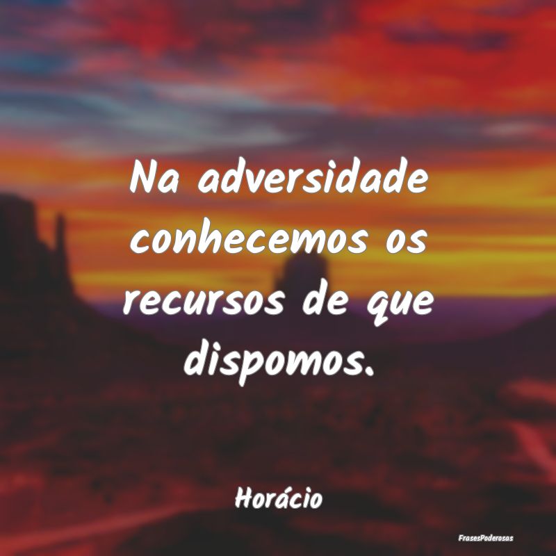 Na adversidade conhecemos os recursos de que dispo...