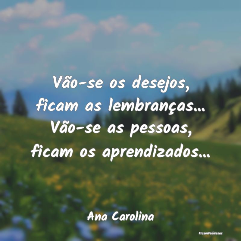 Vão-se os desejos, ficam as lembranças... Vão-s...