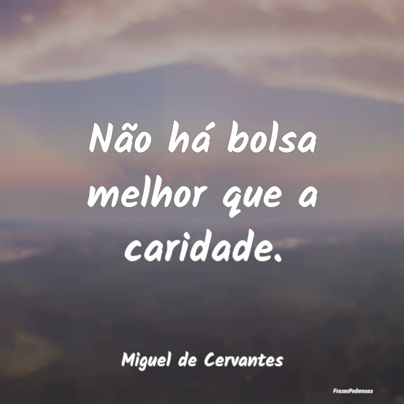 Não há bolsa melhor que a caridade....