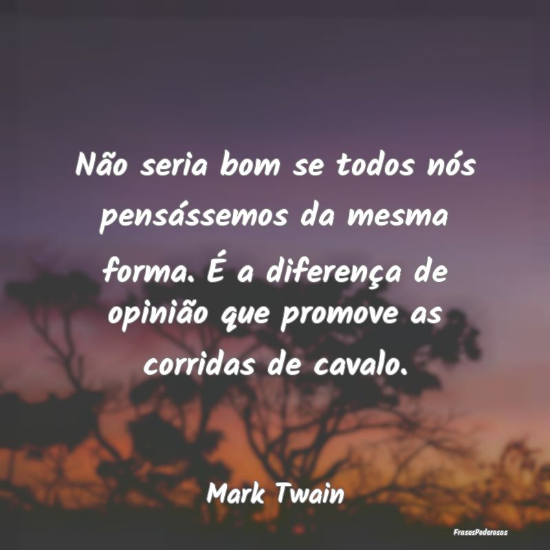 Não seria bom se todos nós pensássemos da mesma... Não seria bom se todos nós pensássemos da mesma...
