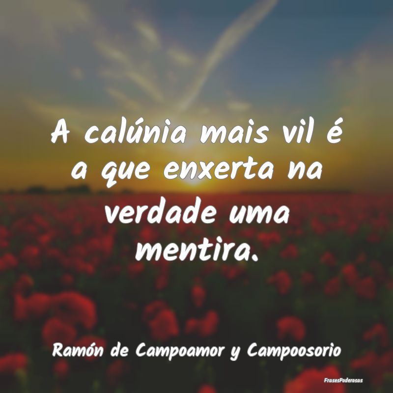 A calúnia mais vil é a que enxerta na verdade um...