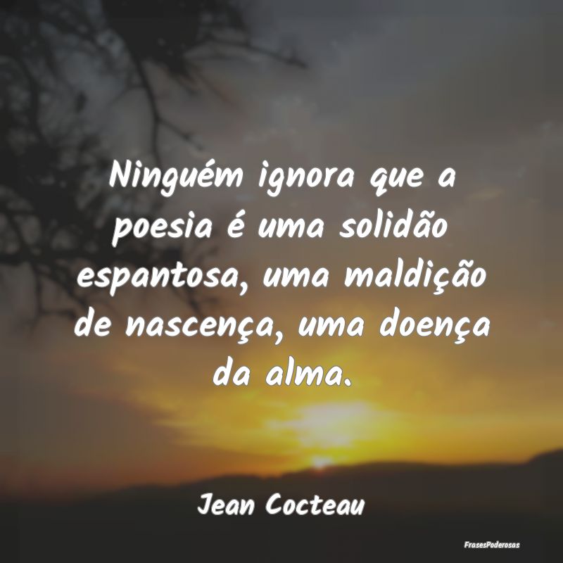 Frases de Solidão - Ninguém ignora que a poesia é uma solidão espan...