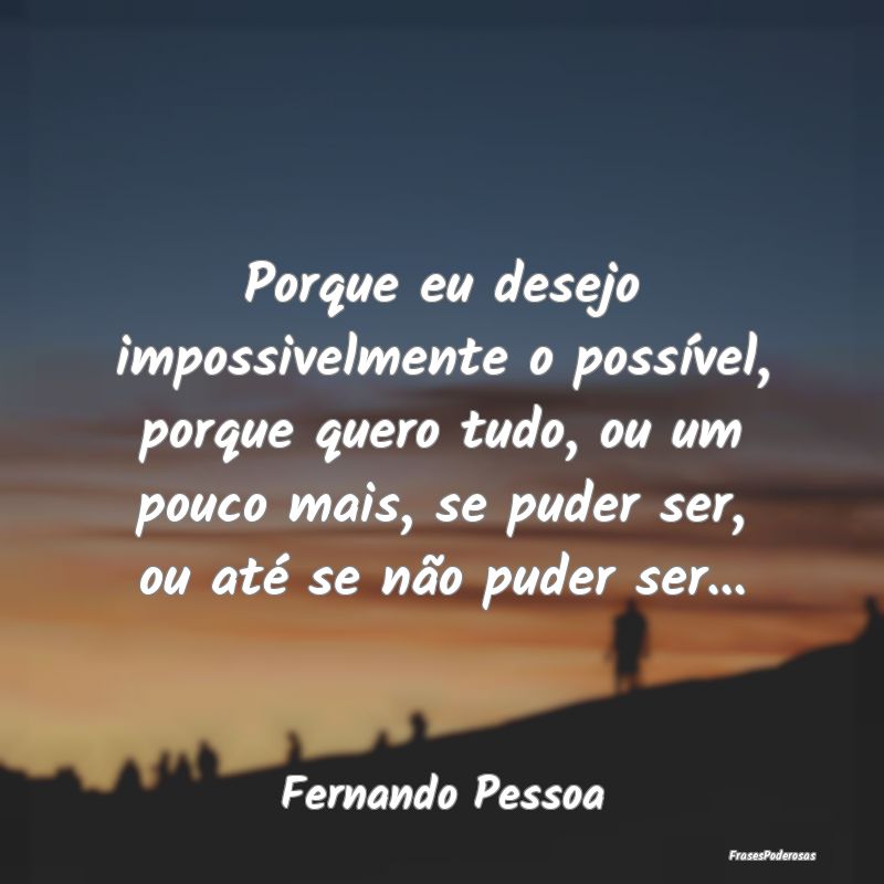 Porque eu desejo impossivelmente o possível, porq... Porque eu desejo impossivelmente o possível, porq...