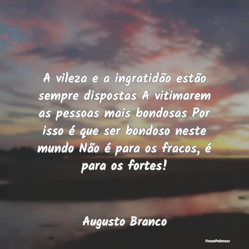 A vileza e a ingratidão estão sempre dispostas A... A vileza e a ingratidão estão sempre dispostas A...