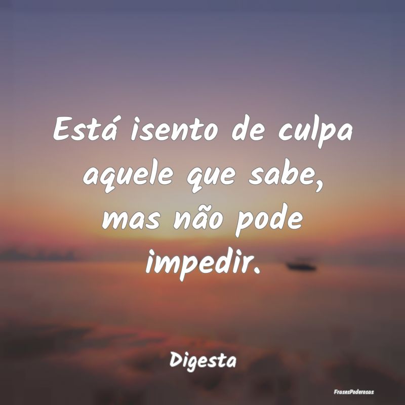 Está isento de culpa aquele que sabe, mas não po...
