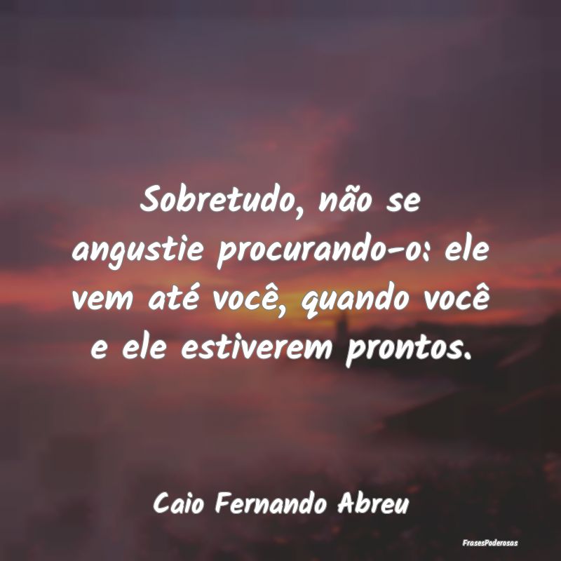 Sobretudo, não se angustie procurando-o: ele vem ... Sobretudo, não se angustie procurando-o: ele vem ...