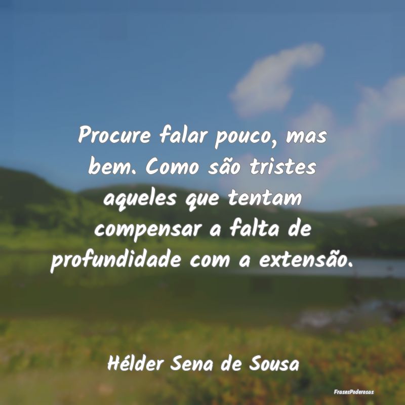 Procure falar pouco, mas bem. Como são tristes aq... Procure falar pouco, mas bem. Como são tristes aq...