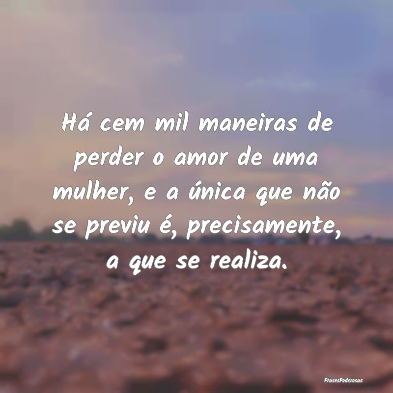 Há cem mil maneiras de perder o amor de uma mulhe... Há cem mil maneiras de perder o amor de uma mulhe...