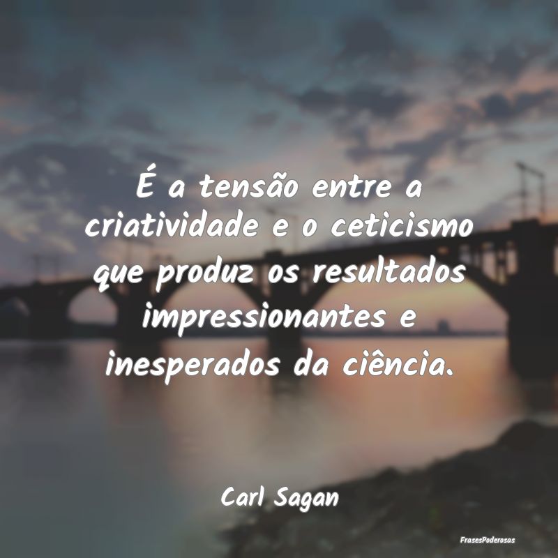 É a tensão entre a criatividade e o ceticismo qu...