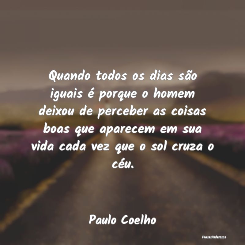 Quando todos os dias são iguais é porque o homem... Quando todos os dias são iguais é porque o homem...