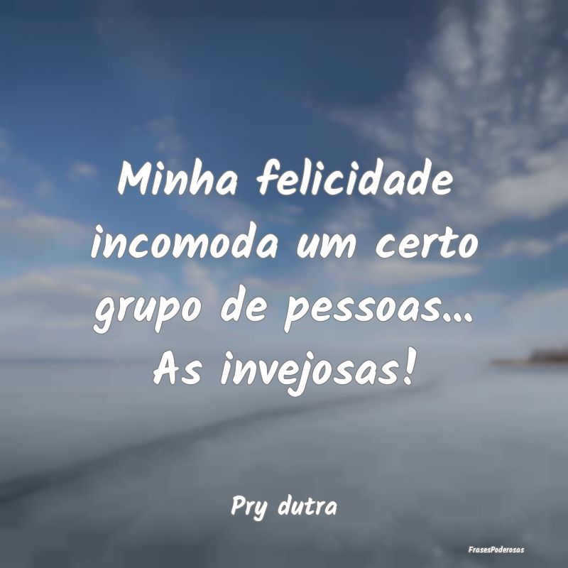 Frases de Inveja - Minha felicidade incomoda um certo grupo de pessoa...