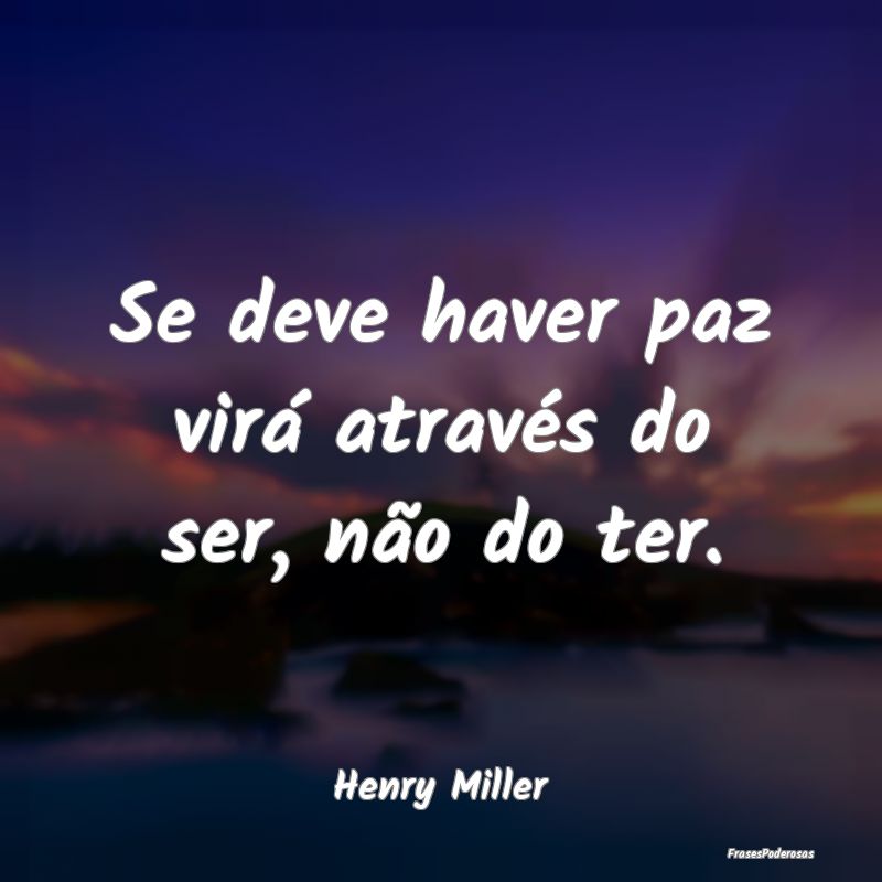 Se deve haver paz virá através do ser, não do t...