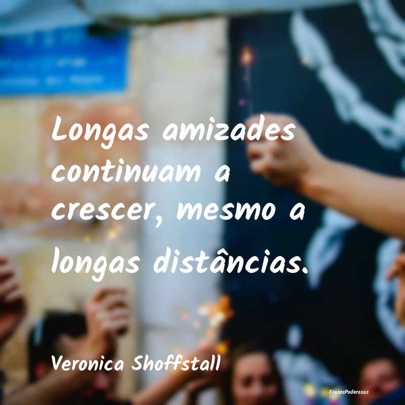 Longas amizades continuam a crescer, mesmo a longa...