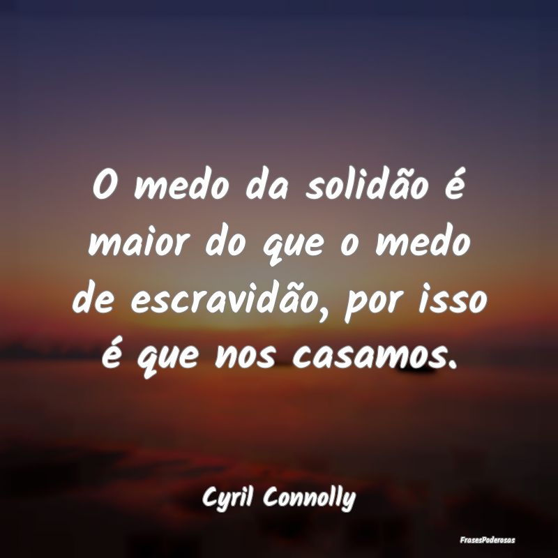 O medo da solidão é maior do que o medo de escra...