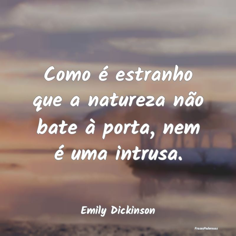 Como é estranho que a natureza não bate à porta...