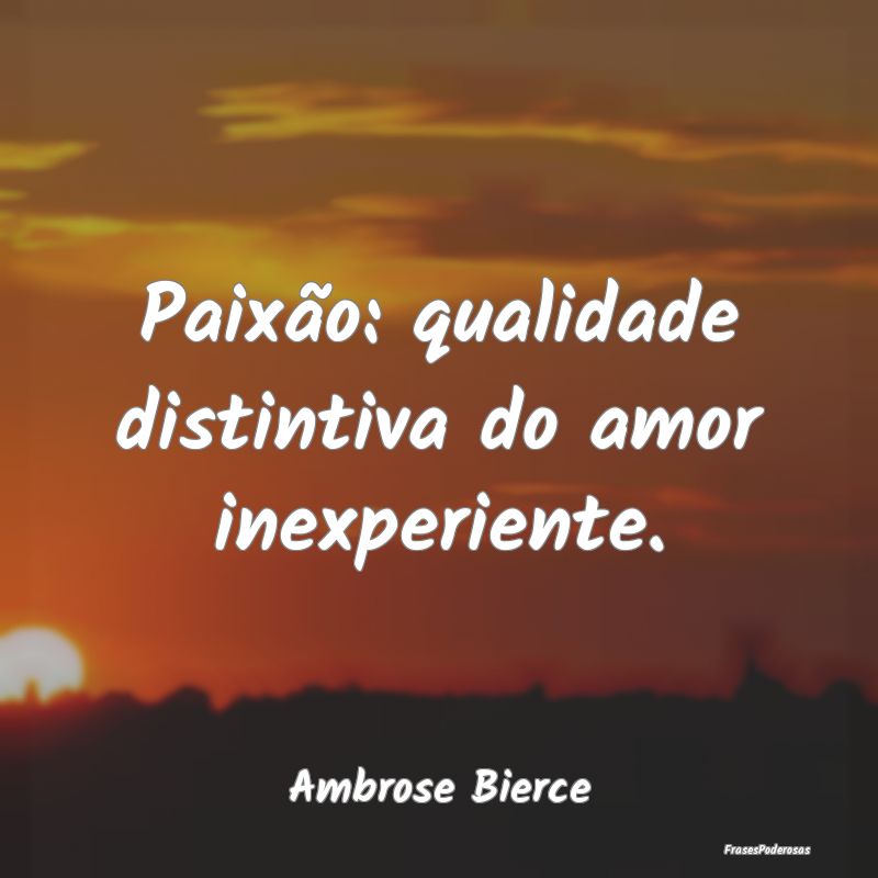 Paixão: qualidade distintiva do amor inexperiente...