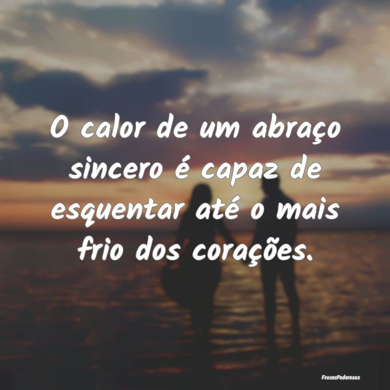 O calor de um abraço sincero é capaz de esquenta...
