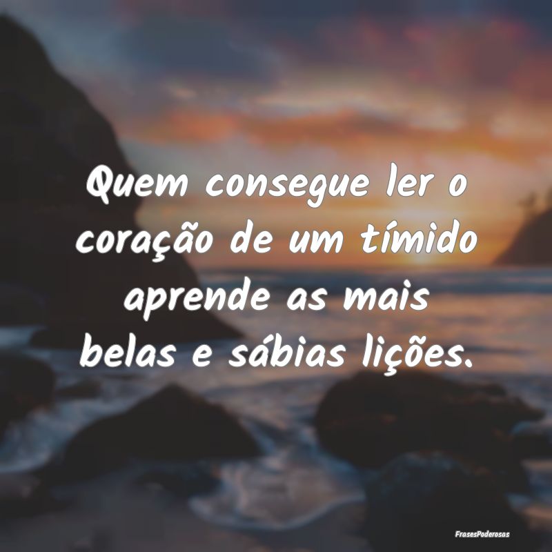 Frases de Timidez - Quem consegue ler o coração de um tímido aprend...
