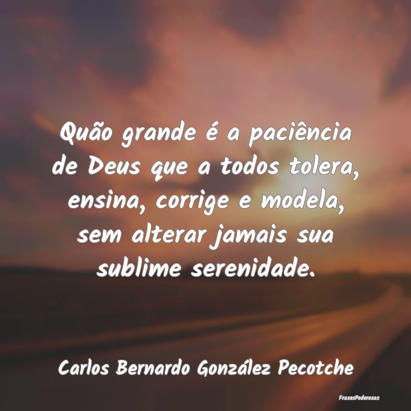 Quão grande é a paciência de Deus que a todos t...