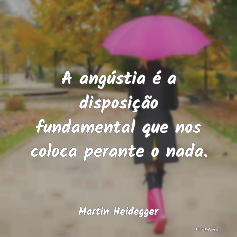 A angústia é a disposição fundamental que nos ...