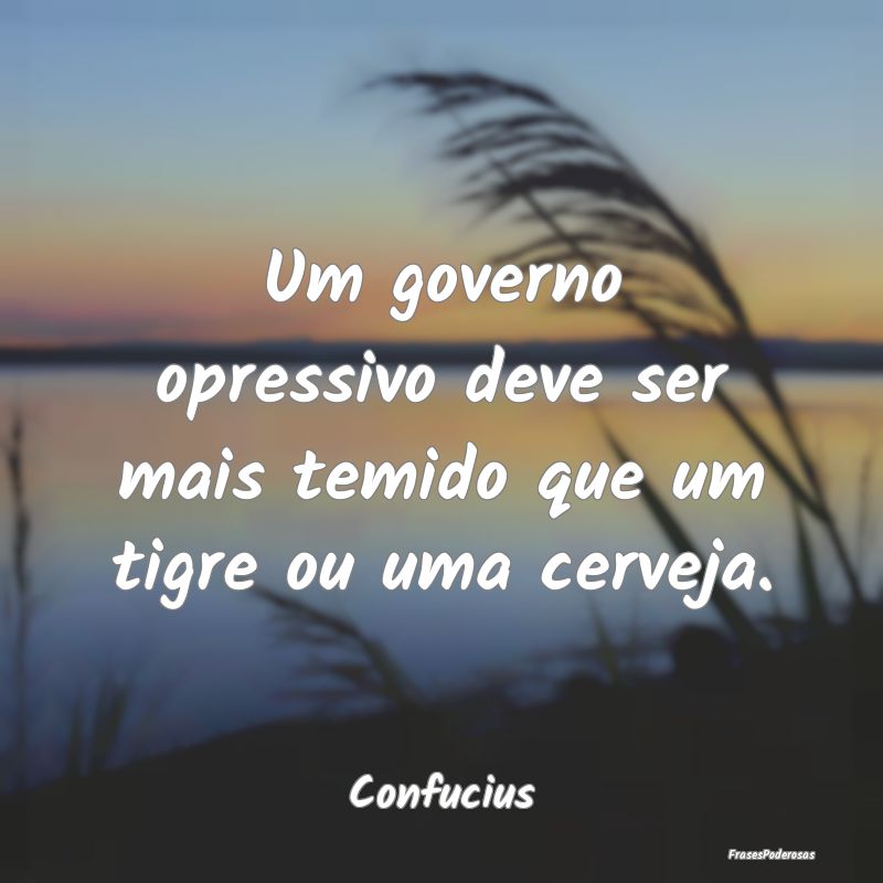 Um governo opressivo deve ser mais temido que um t...