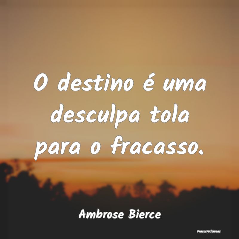 O destino é uma desculpa tola para o fracasso....
