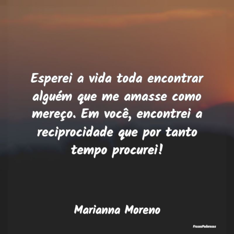 Esperei a vida toda encontrar alguém que me amass... Esperei a vida toda encontrar alguém que me amass...