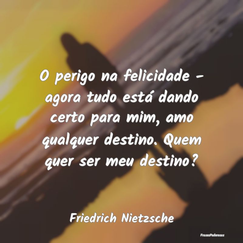 O perigo na felicidade - agora tudo está dando ce... O perigo na felicidade - agora tudo está dando ce...