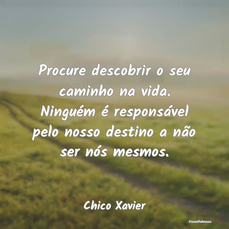 Procure descobrir o seu caminho na vida. Ninguém ... Procure descobrir o seu caminho na vida. Ninguém ...
