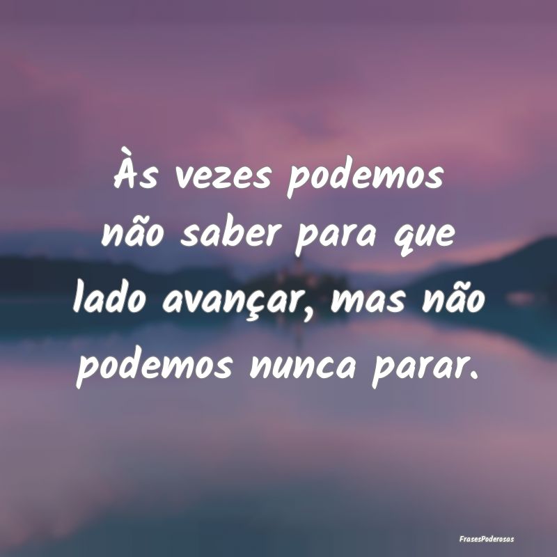 Às vezes podemos não saber para que lado avança...
